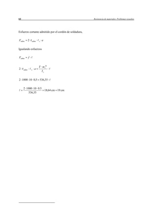 64                                                       Resistencia de materiales. Problemas resueltos




Esfuerzo cortante admitido por el cordón de soldadura,

Fadms       2   adms    s   a


Igualando esfuerzos

Fadms       f


                        T m zA1
2    adms       s   a
                          Iz


2 1000 10 0,5 536,35

     2 1000 10 0.5
                   18,64 cm 19 cm
         536,35
 