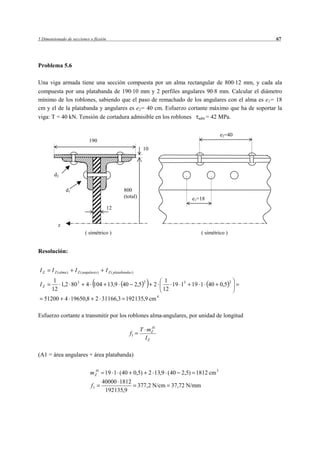 5 Dimensionado de secciones o flexión                                                                         67




Problema 5.6

Una viga armada tiene una sección compuesta por un alma rectangular de 800 12 mm, y cada ala
compuesta por una platabanda de 190 10 mm y 2 perfiles angulares 90 8 mm. Calcular el diámetro
mínimo de los roblones, sabiendo que el paso de remachado de los angulares con el alma es e1= 18
cm y el de la platabanda y angulares es e2= 40 cm. Esfuerzo cortante máximo que ha de soportar la
viga: T = 40 kN. Tensión de cortadura admisible en los roblones adm = 42 MPa.

                                                                                                    e2=40
                                190
                                                                  10



        d2

                 d1                                    800
                                                       (total)                         e1=18
                                           12


           z
                             ( simétrico )                                                ( simétrico )


Resolución:


IZ     I Z ( alma )   I Z ( angulares )    I Z ( platabandas )
        1                                                          2         1                            2
IZ        1,2 80 3           4 104 13,9 40 2,5                          2      19 13   19 1 40 0,5
       12                                                                   12
   51200 4 19650,8 2 31166,3 192135,9 cm 4

Esfuerzo cortante a transmitir por los roblones alma-angulares, por unidad de longitud

                                                                 T mZ 1
                                                                      A
                                                           f1
                                                                   IZ

(A1 = área angulares + área platabanda)


                                m Z 1 19 1 (40 0,5)
                                  A
                                                                       2 13,9 ( 40 2,5) 1812 cm 3
                                          40000 1812
                                 f1                              377,2 N/cm 37,72 N/mm
                                           192135,9
 