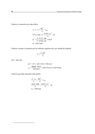 68                                                                            Resistencia de materiales. Problemas resueltos




Esfuerzo a transmitir por cada roblon:

                                                  d1 2
                               f 1 e1    2                     adm
                                                  4
                                              3,1416 d 1 2
                               377,2 180 2                 42
                                                   4
                                      4 37,72 180
                               d12                  102,9
                                      2 3,1416 42
                               d1    10,15 mm

Esfuerzo cortante a transmitir por los roblones angulares-ala, por unidad de longitud:

                                              T mZ 2
                                                   A
                                        f2
                                                IZ

(A2 = área ala)

                       mZ 2
                        A
                               19 1 (40 0.5) 769,5 cm 3
                              40000 769,5
                        f2                160,2 N/cm 16,02 N/mm
                               192135,9

Esfuerzo que debe transmitir cada roblón:

                                                  2
                              f 2 e2         d2
                                                         adm
                                 2           4
                                                                     2
                              16,02 400 3,1416 d 2
                                                                         42
                                  2          4
                              d 2 9,86 mm
 