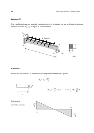 90                                                                  Resistencia de materiales. Problemas resueltos




Problema 7.1

Una viga biempotrada está sometida a un momento torsor producido por una torsión uniformemente
repartida. Hallar el MT máx y el ángulo de torsión máximo.


               MA


                                             kg m/ml



                A                                                                                           h


                                                                                                  b
                                                            B                   MB
                                                                                                      ( b<h )




Resolución:

Por ser una viga simétrica   los momentos de empotramiento han de ser iguales.


                                       MA   MB
                                                  2




                                                 M T ( x)                  x,        en x              MT           0
                                                                2                             2                 2
                x



Diagrama de

momentos torsores:
                               2        +
                                                                                                  B

                                   A                                                     -

                                                                                                            2
 