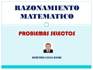 RAZONAMIENTO
MATEMATICO
PROBLEMAS SELECTOS
DEMETRIO CCESA RAYME
 