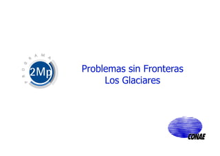Problemas sin Fronteras
Los Glaciares
 
