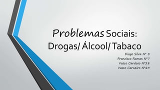 Problemas Sociais:
Drogas/ Álcool/Tabaco
Diogo Silva Nº 5
Francisco Ramos Nº7
Vasco Cardoso Nº28
Vasco Carneiro Nº29
 