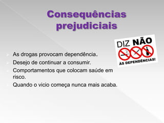  As drogas provocam dependência.
 Desejo de continuar a consumir.
 Comportamentos que colocam saúde em
  risco.
 Quando o vicio começa nunca mais acaba.
 
