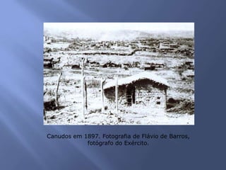 Canudos em 1897. Fotografia de Flávio de Barros,
fotógrafo do Exército.
 