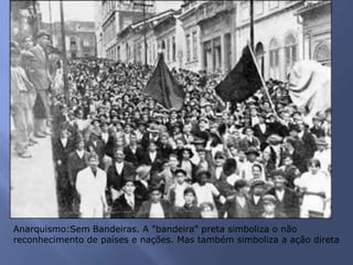 Anarquismo:Sem Bandeiras. A "bandeira" preta simboliza o não
reconhecimento de países e nações. Mas também simboliza a ação direta
 