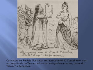 Caricatura na Revista Ilustrada, retratando Antônio Conselheiro, com
um séquito de bufões armados com antigos bacamartes, tentando
"barrar" a República.
 