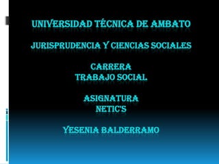 UNIVERSIDAD TÉCNICA DE AMBATO

JURISPRUDENCIA Y CIENCIAS SOCIALES

            CARRERA
         TRABAJO SOCIAL

           ASIGNATURA
             NETIC'S

      YESENIA BALDERRAMO
 
