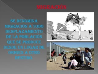 Se denomina
migración a todo
 desplazamiento
 de la población
  que se produce
desde un lugar de
  origen a otro
     destino.
 