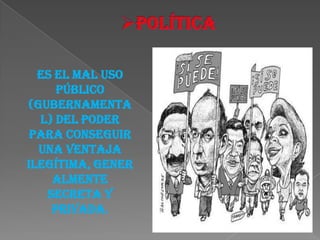 Es el mal uso
     público
(gubernamenta
  l) del poder
 para conseguir
  una ventaja
ilegítima, gener
    almente
   secreta y
    privada.
 