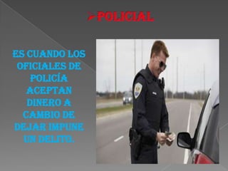 Es cuando los
 oficiales de
    policía
   aceptan
   dinero a
  cambio de
dejar impune
  un delito.
 