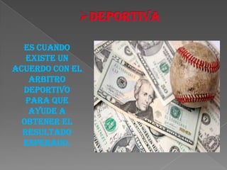 Es cuando
   existe un
acuerdo con el
    arbitro
  deportivo
   para que
    ayude a
  obtener el
  resultado
  esperado.
 