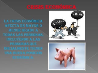 La crisis económica
 afecta en mayor o
   menor grado a
todas las personas,
  incluyendo a las
    personas que
inicialmente tienen
 una buena posición
     económica.
 