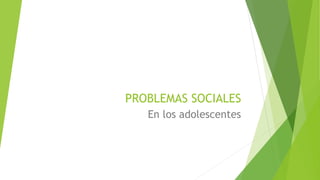PROBLEMAS SOCIALES
En los adolescentes
 