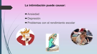 La intimidación puede causar:
Ansiedad
Depresión
Problemas con el rendimiento escolar
 