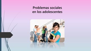 Problemas sociales
en los adolescentes
 
