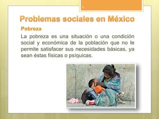 Pobreza
La pobreza es una situación o una condición
social y económica de la población que no le
permite satisfacer sus necesidades básicas, ya
sean éstas físicas o psíquicas.
5
 