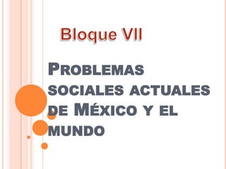 PROBLEMAS
SOCIALES ACTUALES
DE MÉXICO Y EL
MUNDO
 