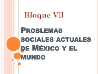 PROBLEMAS
SOCIALES ACTUALES
DE MÉXICO Y EL
MUNDO
 
