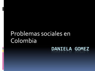 Problemas sociales en
Colombia
DANIELA GOMEZ

 
