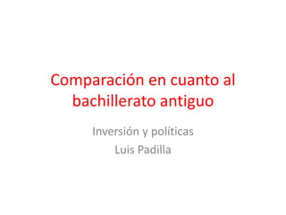 Comparación en cuanto al
bachillerato antiguo
Inversión y políticas
Luis Padilla
 