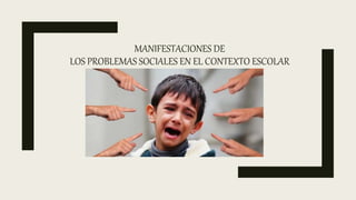 MANIFESTACIONES DE
LOS PROBLEMAS SOCIALES EN EL CONTEXTO ESCOLAR
 