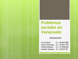 Problemas
sociales en
Venezuela
INTEGRANTES:
Cruz Kelvis C.I. 18.827.885
Cesar Sánchez C.I. 18.947.679
Colina Robert C.I. 19.298.449
Andrés Salazar C.I. 18.477.00
 