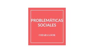 PROBLEMÁTICAS
SOCIALES
CHIARA LOOR
 