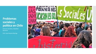 Problemas
sociales y
política en Chile
Ciencias Sociales y Realidad
Nacional
Prof. José Antonio Barriga
 