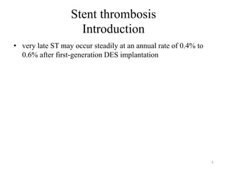 Stent thrombosis
Introduction
• very late ST may occur steadily at an annual rate of 0.4% to
0.6% after first-generation DES implantation
3
 