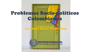 Problemas Socio-políticos
Colombianos
Lic. Henry Alonso Osorio Vasco
 