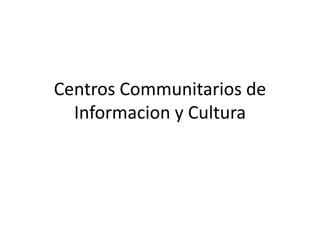 Centros Communitarios de
  Informacion y Cultura
 