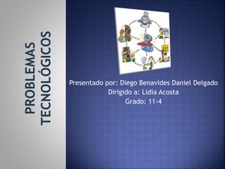 Presentado por: Diego Benavides Daniel Delgado
Dirigido a: Lidia Acosta
Grado: 11-4
 
