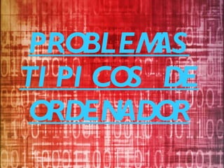 PROBLEMAS TIPICOS DE ORDENADOR 
