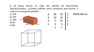 4. Se desea formar un cubo con ladrillos de dimensiones
20cmx15cmx6cm. ¿Cuántos ladrillos serán necesarios para formar 1
c...