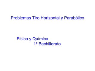 Problemas Tiro Horizontal y Parabólico



   Física y Química
            1º Bachillerato
 