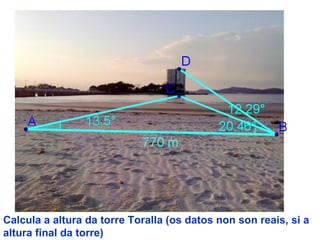 Calcula a altura da torre Toralla (os datos non son reais, si a
altura final da torre)
 