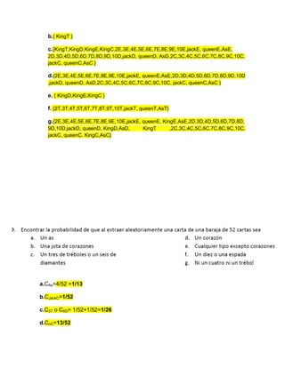 b.{ KingT }
c.{KingT,KingD,KingE,KingC,2E,3E,4E,5E,6E,7E,8E,9E,10E,jackE, queenE,AsE,
2D,3D,4D,5D,6D,7D,8D,9D,10D,jackD, queenD, AsD,2C,3C,4C,5C,6C,7C,8C,9C,10C,
jackC, queenC,AsC }
d.{2E,3E,4E,5E,6E,7E,8E,9E,10E,jackE, queenE,AsE,2D,3D,4D,5D,6D,7D,8D,9D,10D
,jackD, queenD, AsD,2C,3C,4C,5C,6C,7C,8C,9C,10C, jackC, queenC,AsC }
e. { KingD,KingE,KingC }
f. {2T,3T,4T,5T,6T,7T,8T,9T,10T,jackT, queenT,AsT}
g.{2E,3E,4E,5E,6E,7E,8E,9E,10E,jackE, queenE, KingE,AsE,2D,3D,4D,5D,6D,7D,8D,
9D,10D,jackD, queenD, KingD,AsD, KingT ,2C,3C,4C,5C,6C,7C,8C,9C,10C,
jackC, queenC, KingC,AsC}
a.CAs=4/52 =1/13
b.CJackC=1/52
c.C3T o C6D= 1/52+1/52=1/26
d.CnC=13/52
 