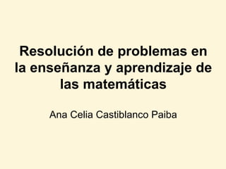 Resolución de problemas en la enseñanza y aprendizaje de las matemáticas Ana Celia Castiblanco Paiba 