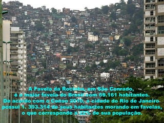 Cronologia– Séc.XX
Décadade 40 :Uso dasfotografiasaéreasdurante aSegunda
GuerraMundial e invenção do filme infra-vermelho falsacor para
identificar objetoscamuflados;
Décadade 60:Uso dasfotografiastiradasapartir de um avião
americano U-2 paracomprovação de instalação de mísseisem
Cuba.
Apollo 8 fazasprimeirasimagensdaTerravistado espaço.
A Favela da Rocinha, em São Conrado,
é a maior favela do Brasil com 69.161 habitantes.
De acordo com o Censo 2010, a cidade do Rio de Janeiro
possui 1. 393.314 de seus habitantes morando em favelas,
o que corresponde a 22% de sua população.
 