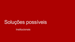 Soluções possíveis
Institucionais

 