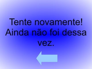 Tente novamente! Ainda não foi dessa vez. 