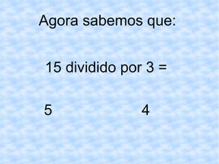 Agora sabemos que:  15 dividido por 3 = 5 4 