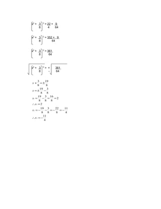x2 + 3
8

2

= 22 + 9
4
64

x2 + 3
8

2

= 352 + 9
64

x2 + 3
8

2

= 361
64

x2 + 3
8

2

= +
-

361
64

3
19
=±
8
8
19 3
x =±
−
8
8
19 3 16
x1 =
− =
=2
8
8
8
∴x1 = 2
x+

19 3
22
11
− =−
=−
8
8
8
4
11
∴x 2 = −
4
x2 = −

 