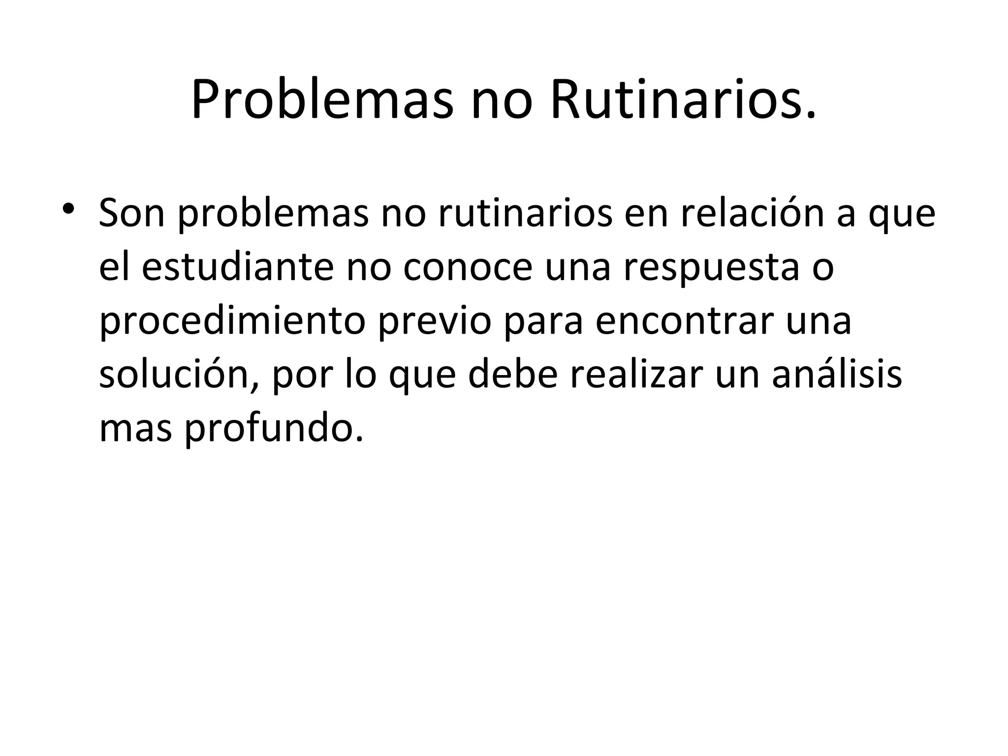 Problemas no Rutinarios. Son problemas no rutinarios en relación a que el estudiante no conoce una respuesta o procedimiento previo para encontrar una solución, por lo que debe realizar un análisis mas profundo.