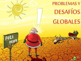 PROBLEMAS Y 
DESAFÍOS 
GLOBALES 
 
