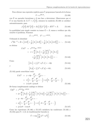 T´opicos complementarios de la teor´ıa de representaciones
Para obtener una expresi´on expl´ıcita para ˆU proponemos buscarla de la forma
ˆU = eiθ ˆG/
, (X.139)
con ˆG un operador hermitiano y θ una fase a determinar. Observemos que si
ˆU es una funci´on de ˆA, ˆU = f ˆA , entonces la condici´on (X.138) se satisface
autom´aticamente, pues
f ˆA ˆAf† ˆA = ˆAf ˆA f† ˆA = ˆA ˆU ˆU†
= ˆA. (X.140)
La posibilidad m´as simple consiste en tomar ˆG = ˆA; vamos a veriﬁcar que ella
resuelve el problema. Ponemos
ˆU = eiθ ˆA/
, ˆU†
= e−iθ ˆA/
. (X.141)
Utilizando la identidad
e
ˆA ˆBe− ˆA
= ˆB + ˆA, ˆB +
1
2!
ˆA, ˆA, ˆB +
1
3!
ˆA, ˆA, ˆA, ˆB + · · · , (X.142)
se obtiene
ˆU ˆx ˆU†
= eiθ ˆA/
ˆxe−iθ ˆA/
= ˆx +
iθ ˆA, ˆx +
1
2!
iθ 2
ˆA, ˆA, ˆx
+
1
3!
iθ 3
ˆA, ˆA, ˆA, ˆx + · · · (X.143)
Como
ˆA, ˆx = 1
2 ˆx2
+ ˆp2
, ˆx = −i ˆp (X.144)
y
ˆA, ˆp = 1
2 ˆx2
+ ˆp2
, ˆp = i ˆx, (X.145)
(X.143) puede reescribirse como
ˆU ˆx ˆU†
= ˆx + θˆp −
θ2
2
ˆx −
θ3
3!
ˆp + · · ·
= ˆx 1 −
θ2
2!
+
θ4
4!
+ · · · + ˆp θ −
θ3
3!
+
θ5
5!
+ · · ·
= ˆx cos θ + ˆp sen θ. (X.146)
De forma completamente an´aloga se obtiene
ˆU ˆp ˆU†
= eiθ ˆA/
ˆpe−iθ ˆA/
= ˆp+
iθ ˆA, ˆp +
1
2!
iθ 2
ˆA, ˆA, ˆp +
1
3!
iθ 3
ˆA, ˆA, ˆA, ˆp +· · ·
= ˆp − θˆx −
θ2
2
ˆp +
θ3
3!
ˆx + · · ·
= ˆp 1 −
θ2
2!
+
θ4
4!
+ · · · + ˆx −θ +
θ3
3!
−
θ5
5!
+ · · ·
= ˆp cos θ − ˆx sen θ. (X.147)
Como las expresiones (X.146) y (X.147) satisfacen las condiciones (X.133) y
(X.134) para θ = π/2, la transformaci´on buscada es
ˆU = exp
iπ
4
ˆx2
+ ˆp2
. (X.148)
221
 