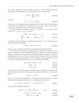 El oscilador arm´onico unidimensional
Para seguir adelante es necesario reducir el factor e−λˆg ˆfeλˆg. Desarrollando los
exponentes y rearreglando no es dif´ıcil demostrar que se cumple que
e−λˆg ˆfeλˆg
=
∞
n=0
(−λ)n
n!
ˆCn, (XI.312)
en donde
ˆC0 = ˆf, ˆCn = [ˆg, ˆCn−1]. (XI.313)
Es claro que este tratamiento es particularmente ´util cuando s´olo un n´umero ﬁnito
(y reducido) de coeﬁcientes ˆCn es diferente de cero. Esto ocurre, en particular,
en dos casos importantes que se discuten a continuaci´on.
El caso m´as simple se obtiene cuando ˆC1 = [ˆg, ˆf] ≡ c es un n´umero, pues
entonces ˆC2 = [ˆg, ˆC1] = 0, etc., y resulta
e−λˆg ˆfeλˆg
= ˆf − λ[ˆg, ˆf] = ˆf − cλ, (XI.314)
∂ ˆK
∂λ
= −cλ ˆK ⇒ ˆK(λ) = e−cλ2/2
, (XI.315)
en donde se ha introducido la condici´on inicial ˆK(0) = 1. Se obtiene de esta
manera la f´ormula de Glauber
eλ( ˆf+ˆg)
= eλ(f+ˆg)
e−(λ2/2)[ˆg, ˆf]
, (XI.316)
que es un caso particular de la f´ormula de Baker-Campbell-Hausdorﬀ.
En el caso que nos interesa la reducci´on ocurre porque el conjunto de ope-
radores generados por los conmutadores [ˆg, ˆCn] es ﬁnito, de tal manera que se
alcanza un punto en que los nuevos coeﬁcientes quedan expresados en t´erminos
de operadores previos, y el c´alculo se torna c´ıclico. M´as en concreto, el resultado
se puede expresar en el presente caso en t´erminos de s´olo tres operadores, como
se muestra a continuaci´on. Se tiene, con ˆf y ˆg dados por (XI.308),
[ ˆf, ˆg] = ˆa†
1ˆa1 + ˆa†
2ˆa2 + 1 ≡ ˆh, (XI.317)
[ ˆf, ˆh] = −2 ˆf, (XI.318)
[ˆg, ˆh] = 2ˆg. (XI.319)
Cualquier otro conmutador queda autom´aticamente expresado en t´erminos del
tr´ıo de operadores ˆf, ˆg, ˆh. De aqu´ı sigue que podemos escribir en casos como el
presente
eλ( ˆf+ˆg)
= eαˆg
eβˆh
eγ ˆf
, (XI.320)
con α, β y γ funciones del par´ametro λ. A partir de aqu´ı procedemos como antes,
derivando esta expresi´on respecto de λ y reordenando para obtener
ˆf + ˆg = α ˆg + β eαˆgˆhe−αˆg
+ γ eαˆg
eβˆh ˆfe−βˆh
e−αˆg
. (XI.321)
Con ayuda de (XI.312) obtenemos
eβˆh ˆfe−βˆh
= ˆf − 2β ˆf +
β2
2
[ˆh, ˆf] + . . . = e−2β ˆf, (XI.322)
eαˆg ˆfe−αˆg
= ˆf + αˆh − α2
ˆg, (XI.323)
eαˆgˆhe−αˆg
= ˆh + 2αˆg. (XI.324)
263
 
