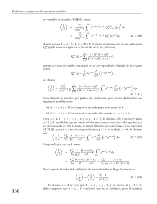 Problemas y ejercicios de mec´anica cu´antica
se reescribe utilizando (XIII.83), como
1
rs
=
C2
nl
(2α)3−s
∞
0
ρ2−s+2l
e−ρ
Q2l+1
n−l−1 (ρ)
2
dρ
=
C2
nl
(2α)3−s
∞
0
ρm+1−s
e−ρ
[Qm
k (ρ)]2
dρ, (XIII.140)
donde se puso k = n−l−1, m = 2l+1. Si ahora se expresa uno de los polinomios
Qm
k (ρ) de manera expl´ıcita en forma de serie de potencias,
Qm
k (ρ) =
k
j=0
(−1)j
(k + m)!
j! (k − j)! (m + j)!
ρj
,
mientras el otro se escribe con ayuda de la correspondiente f´ormula de Rodrigues
como
Qm
k (ρ) =
1
k!
eρ
ρ−m dk
dρk
e−ρ
ρk+m
,
se obtiene
1
rs
=
C2
nl
(2α)3−s
1
k!
k
j=0
(−1)j
(k + m)!
j! (k − j)! (m + j)!
∞
0
ρ1−s+j dk
dρk
e−ρ
ρk+m
dρ.
(XIII.141)
Esta integral se resuelve por partes sin problemas, pero deben distinguirse las
siguientes posibilidades:
a) Si 1 − s + j < 0, la integral es no nula para todo valor de k.
b) Si 1 − s + j > 0, la integral es no nula s´olo cuando 1 − s + j ≥ k.
Para s = 2, 1 − s + j = j − 1, y si j − 1 > 0, la integral s´olo contribuye para
j − 1 ≥ k, condici´on que no puede satisfacerse, pues el m´aximo valor que toma j
es precisamente k. Por lo tanto, el ´unico t´ermino que contribuye en la expresi´on
(XIII.141) para s = 2 es el correspondiente a j − 1 < 0, es decir j = 0. Se obtiene
as´ı
1
r2
=
C2
nl
2α
1
(k!)2
(k + m)!
m!
∞
0
ρ−1 dk
dρk
e−ρ
ρk+m
dρ. (XIII.142)
Integrando por partes k veces,
1
r2
=
C2
nl
2α
1
(k!)2
(k + m)!
m!
k!
∞
0
ρm−1
e−ρ
dρ
=
C2
nl
2α
(k + m)!
k!
(m − 1)!
m!
=
C2
nl
2α
(n + l)!
(n − l − 1)! (2l + 1)
.
Sustituyendo el valor del coeﬁciente de normalizaci´on se llega ﬁnalmente a
1
ρ2
at
=
a2
0
r2
=
Z2
n3
1
l + 1
2
. (XIII.143)
En el caso s = 3 se tiene que 1 − s + j = j − 2, y de nuevo, si j − 2 > 0,
debe cumplirse que j − 2 ≥ k, condici´on que no se satisface, pues el m´aximo
336
 