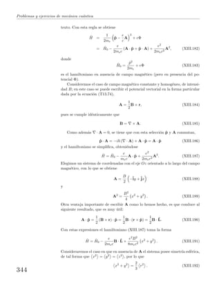 Problemas y ejercicios de mec´anica cu´antica
texto. Con esta regla se obtiene
ˆH =
1
2me
ˆp −
e
c
A
2
+ eΦ
= ˆH0 −
e
2mec
(A · ˆp + ˆp · A) +
e2
2mec2
A2
, (XIII.182)
donde
ˆH0 =
ˆp2
2me
+ eΦ (XIII.183)
es el hamiltoniano en ausencia de campo magn´etico (pero en presencia del po-
tencial Φ).
Consideremos el caso de campo magn´etico constante y homog´eneo, de intensi-
dad B; en este caso se puede escribir el potencial vectorial en la forma particular
dada por la ecuaci´on (T13.74),
A =
1
2
B × r, (XIII.184)
pues se cumple id´enticamente que
B = × A. (XIII.185)
Como adem´as · A = 0, se tiene que con esta selecci´on ˆp y A conmutan,
ˆp · A = −i ( · A) + A · ˆp = A · ˆp (XIII.186)
y el hamiltoniano se simpliﬁca, obteni´endose
ˆH = ˆH0 −
e
mec
A · ˆp +
e2
2mec2
A2
. (XIII.187)
Elegimos un sistema de coordenadas con el eje Oz orientado a lo largo del campo
magn´etico, con lo que se obtiene
A =
B
2
−ˆiy +ˆjx (XIII.188)
y
A2
=
B2
4
x2
+ y2
. (XIII.189)
Otra ventaja importante de escribir A como lo hemos hecho, es que conduce al
siguiente resultado, que es muy ´util:
A · ˆp =
1
2
(B × r) · ˆp =
1
2
B · (r × ˆp) =
1
2
B · ˆL. (XIII.190)
Con estas expresiones el hamiltoniano (XIII.187) toma la forma
ˆH = ˆH0 −
e
2mec
B · ˆL +
e2B2
8mec2
x2
+ y2
. (XIII.191)
Consideraremos el caso en que en ausencia de A el sistema posee simetr´ıa esf´erica,
de tal forma que x2 = y2 = z2 , por lo que
x2
+ y2
=
2
3
r2
. (XIII.192)
344
 